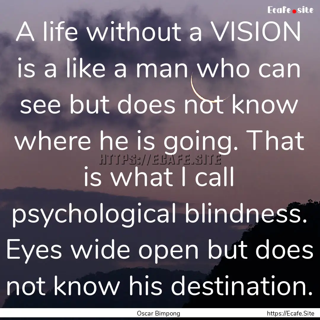 A life without a VISION is a like a man who.... : Quote by Oscar Bimpong