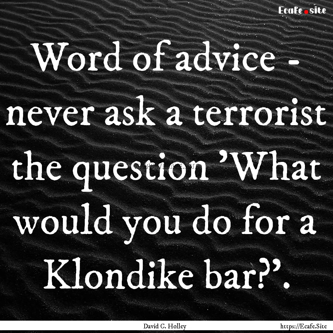 Word of advice - never ask a terrorist the.... : Quote by David C. Holley