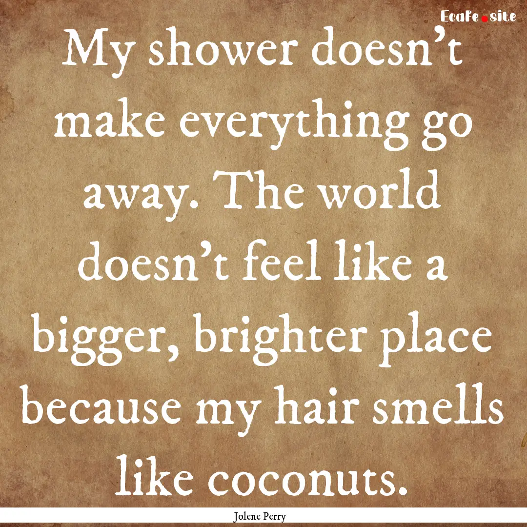 My shower doesn't make everything go away..... : Quote by Jolene Perry