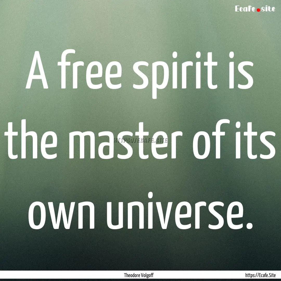 A free spirit is the master of its own universe..... : Quote by Theodore Volgoff