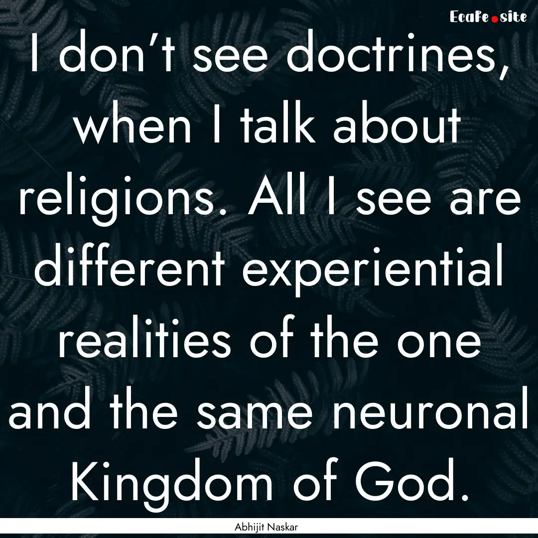 I don’t see doctrines, when I talk about.... : Quote by Abhijit Naskar