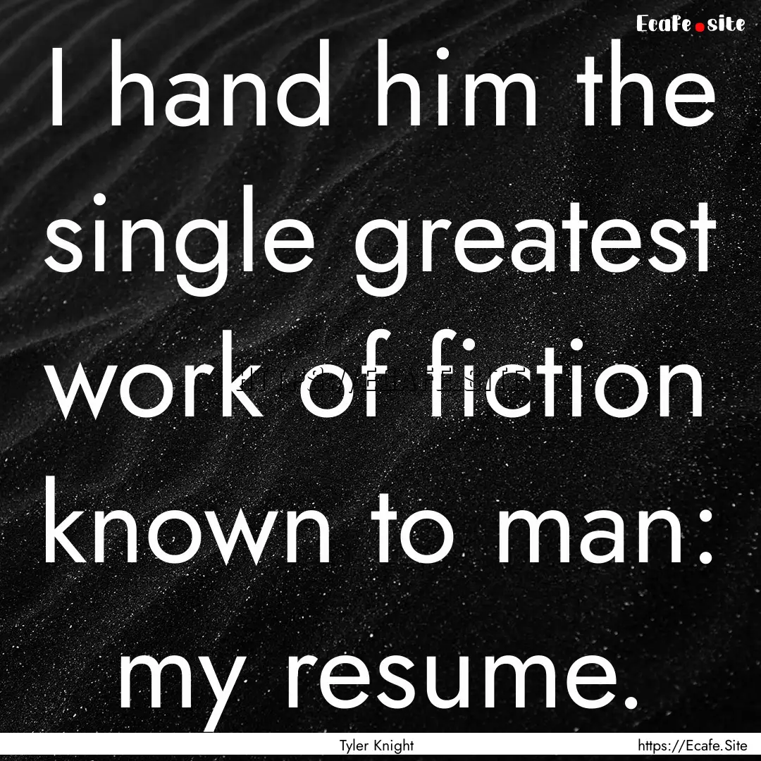 I hand him the single greatest work of fiction.... : Quote by Tyler Knight