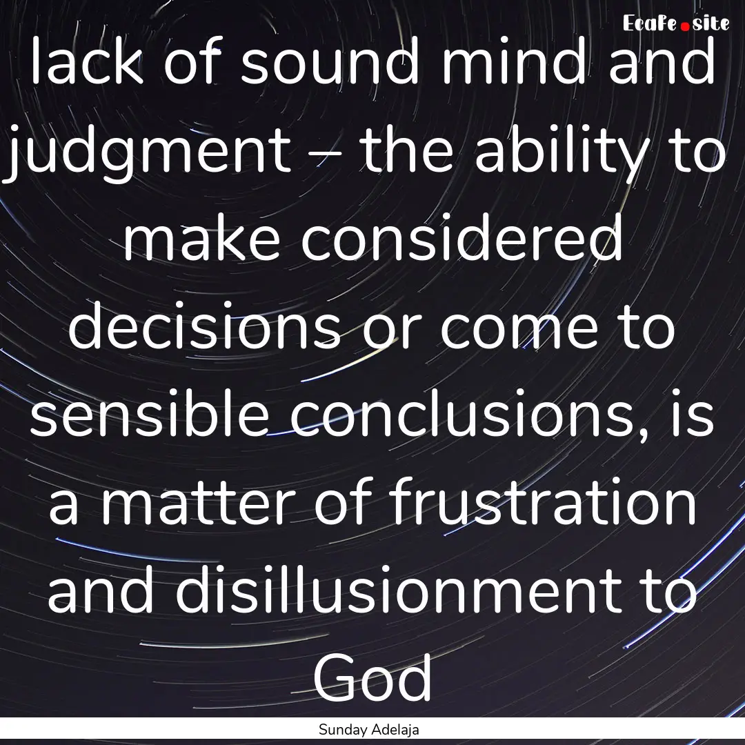 lack of sound mind and judgment – the ability.... : Quote by Sunday Adelaja