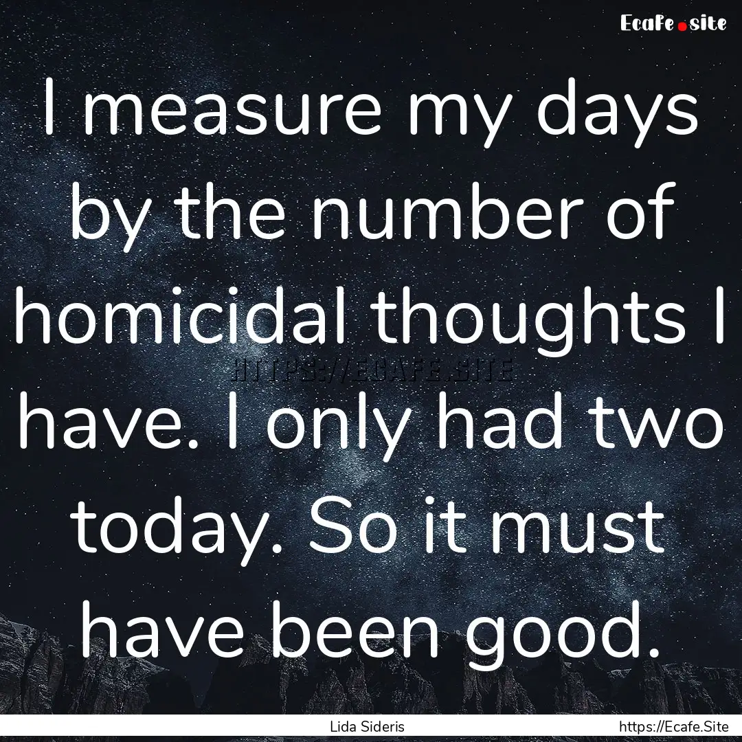 I measure my days by the number of homicidal.... : Quote by Lida Sideris