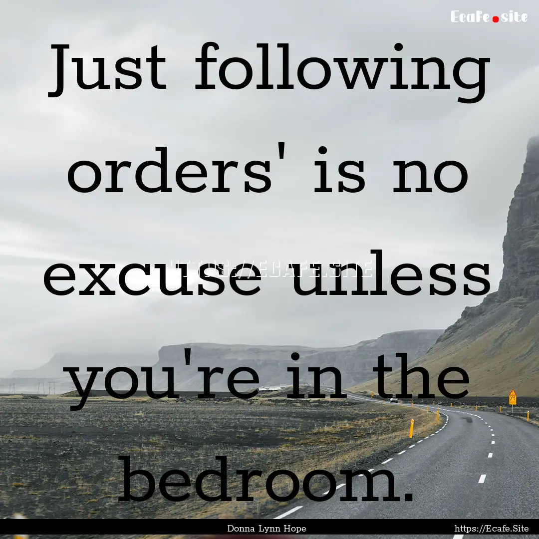 Just following orders' is no excuse unless.... : Quote by Donna Lynn Hope