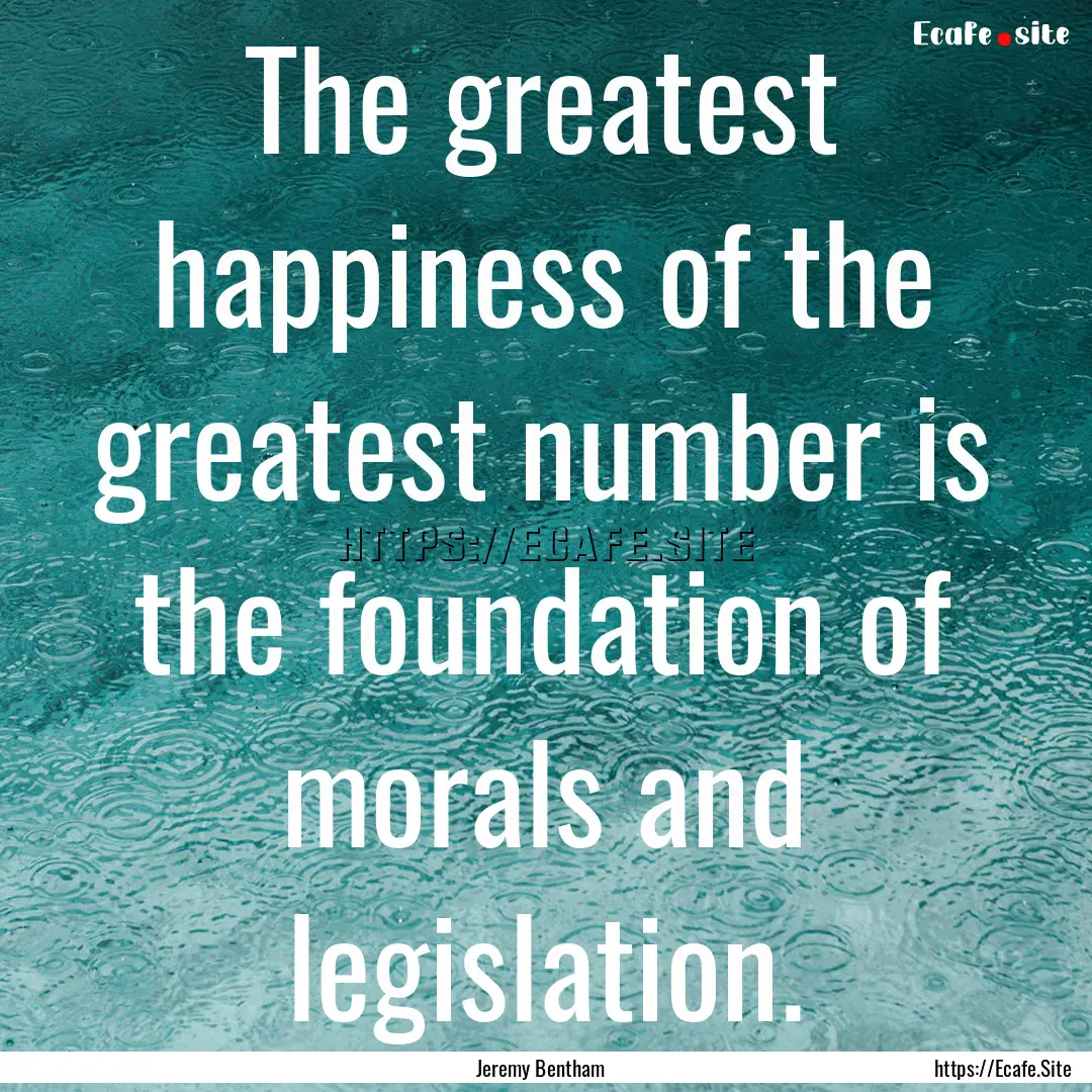 The greatest happiness of the greatest number.... : Quote by Jeremy Bentham