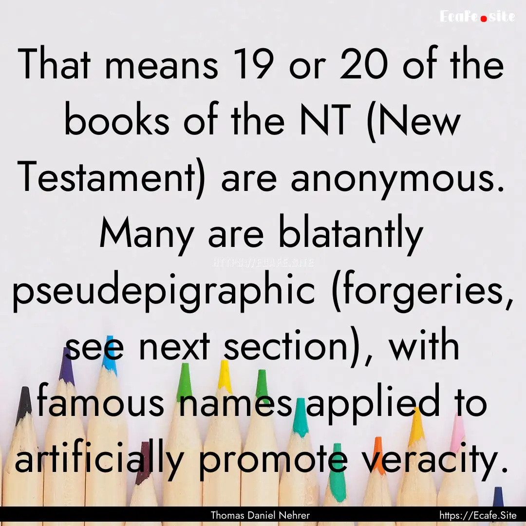 That means 19 or 20 of the books of the NT.... : Quote by Thomas Daniel Nehrer