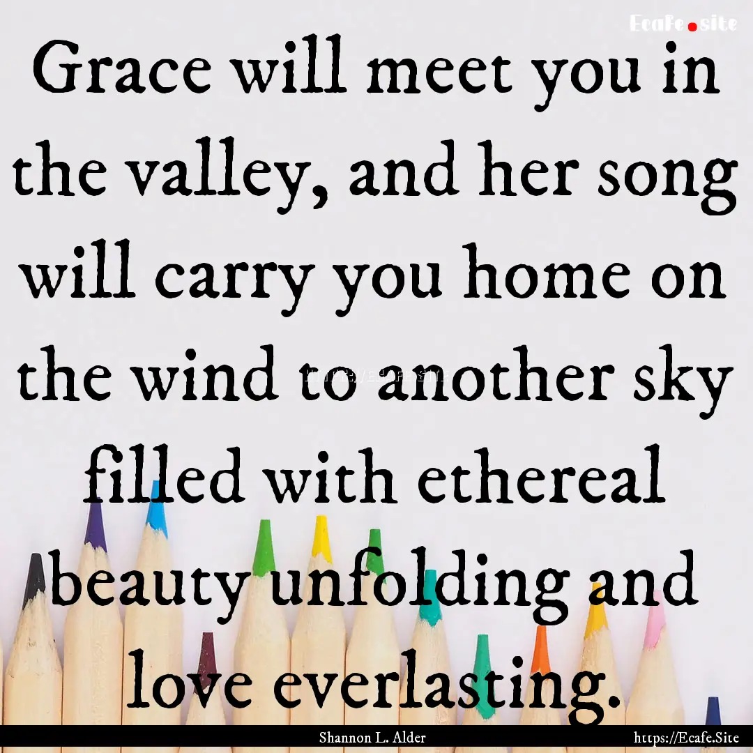 Grace will meet you in the valley, and her.... : Quote by Shannon L. Alder