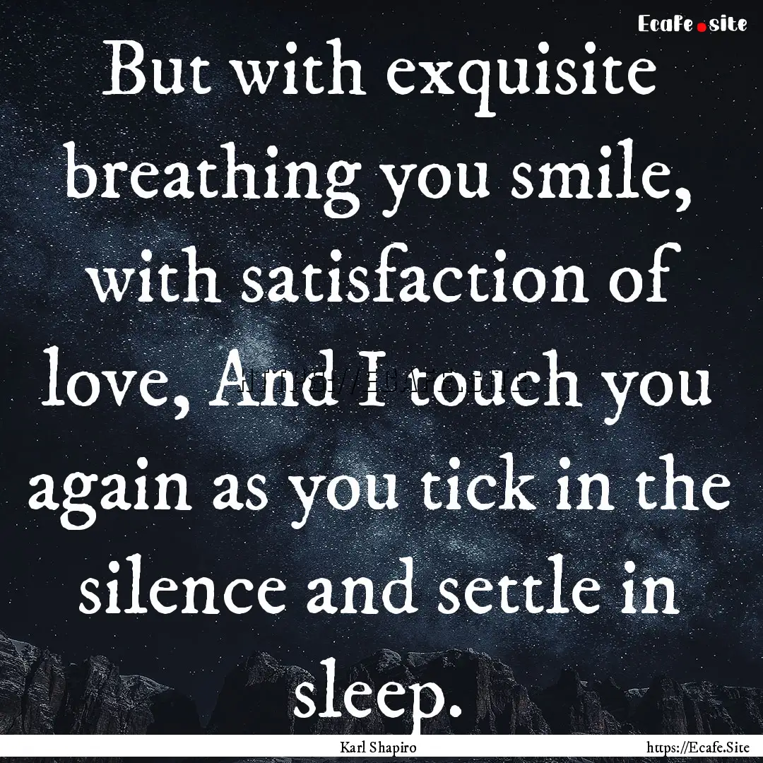 But with exquisite breathing you smile, with.... : Quote by Karl Shapiro