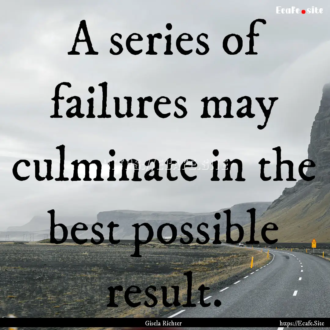 A series of failures may culminate in the.... : Quote by Gisela Richter