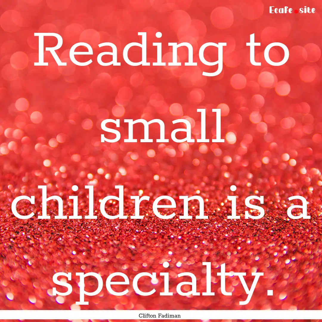 Reading to small children is a specialty..... : Quote by Clifton Fadiman