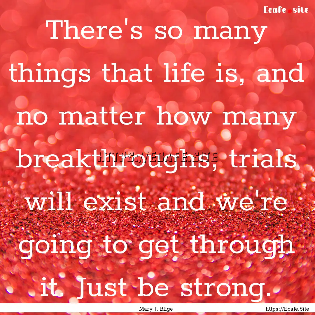 There's so many things that life is, and.... : Quote by Mary J. Blige