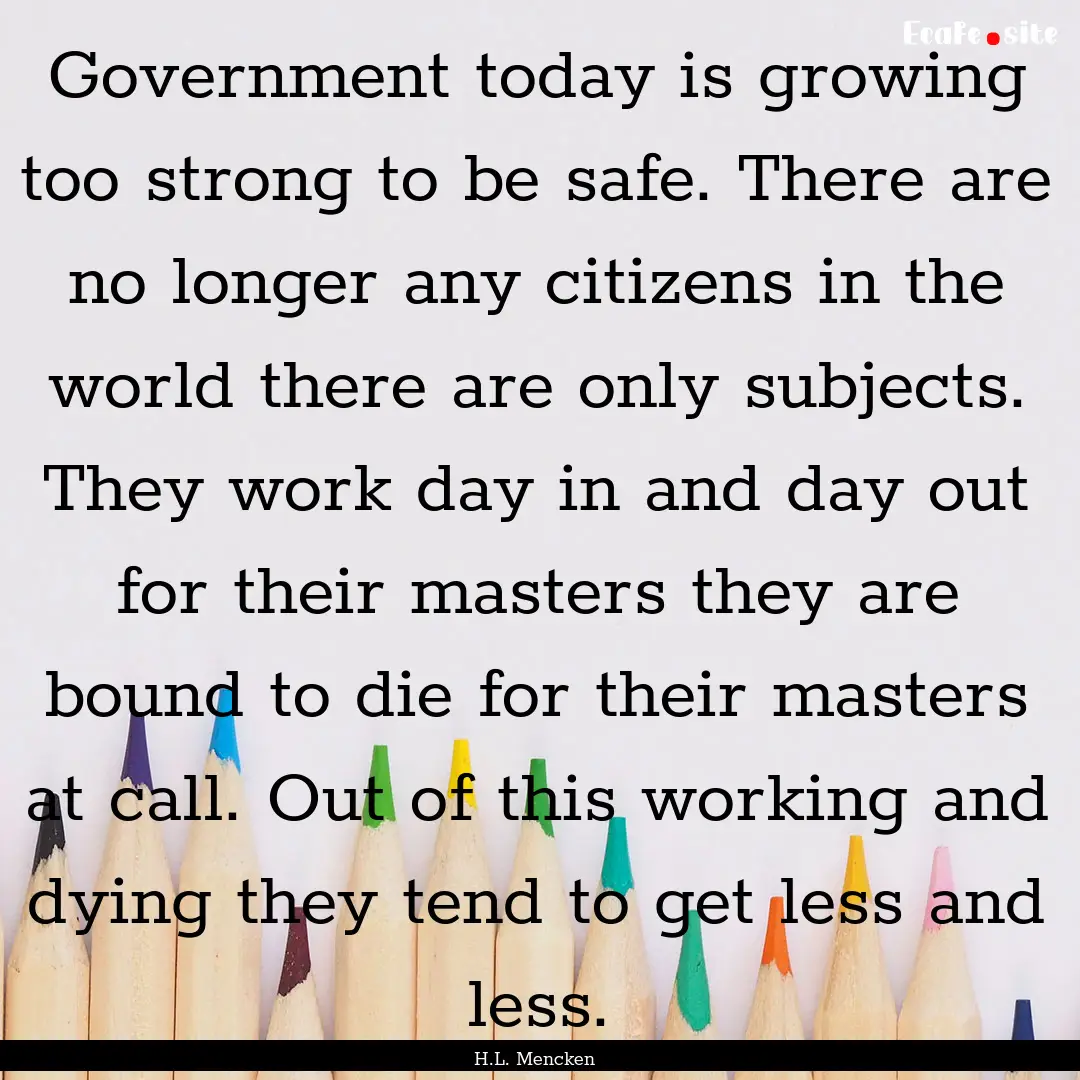 Government today is growing too strong to.... : Quote by H.L. Mencken