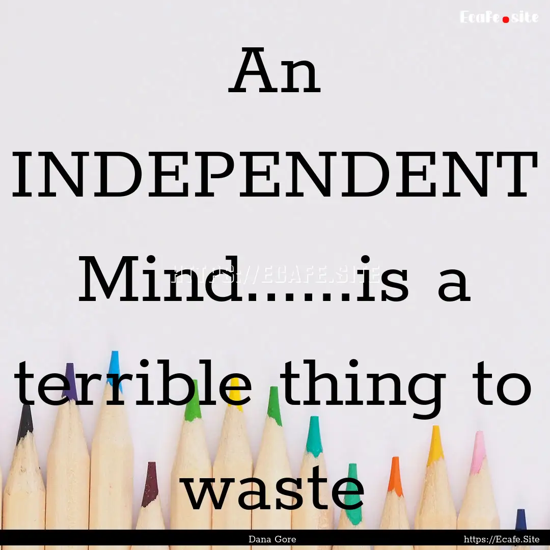 An INDEPENDENT Mind......is a terrible thing.... : Quote by Dana Gore