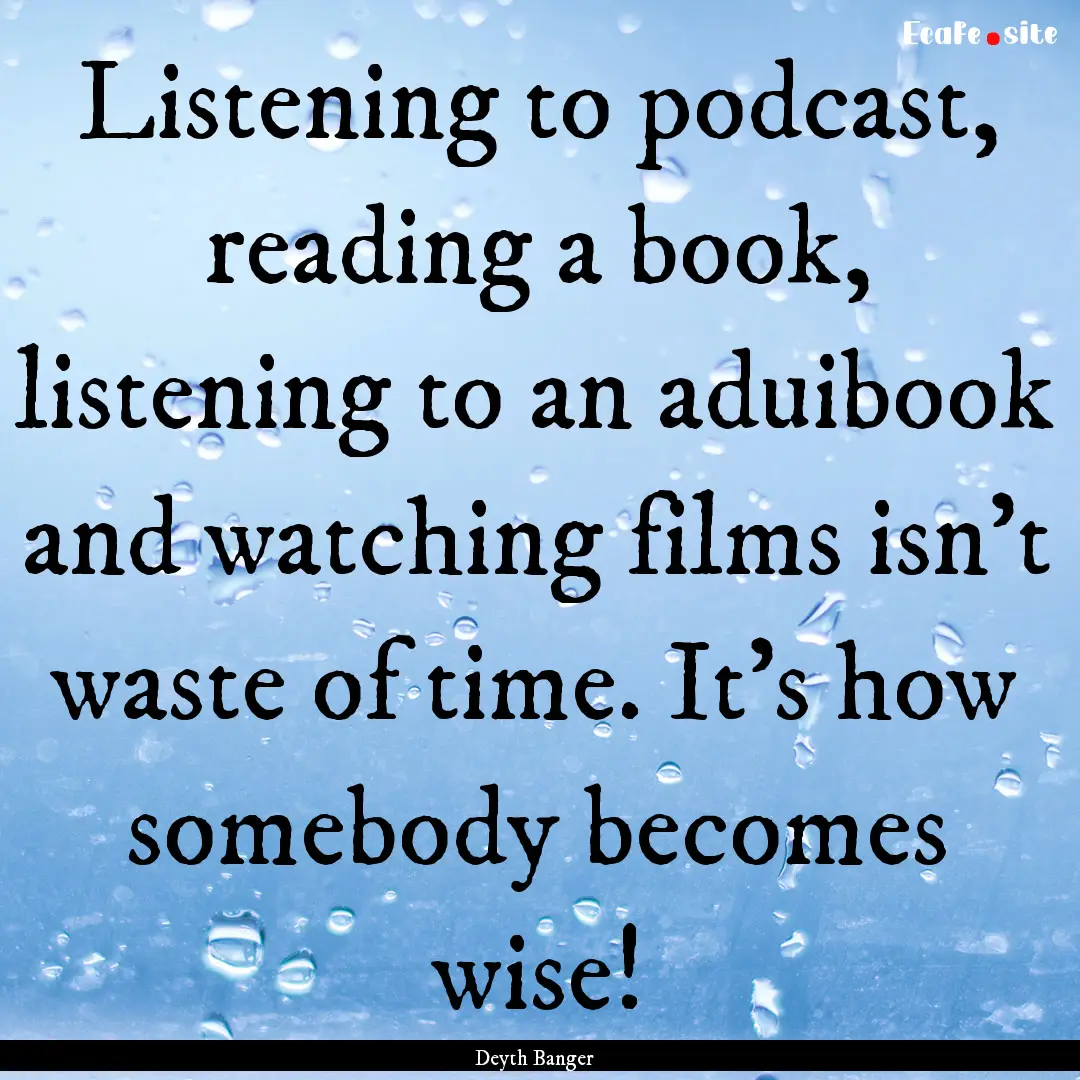 Listening to podcast, reading a book, listening.... : Quote by Deyth Banger