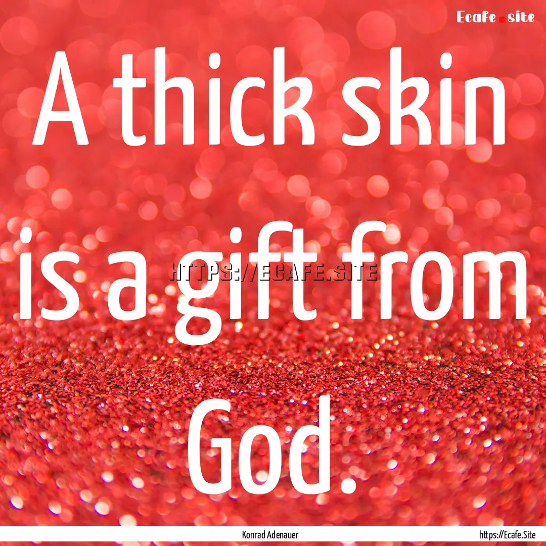 A thick skin is a gift from God. : Quote by Konrad Adenauer