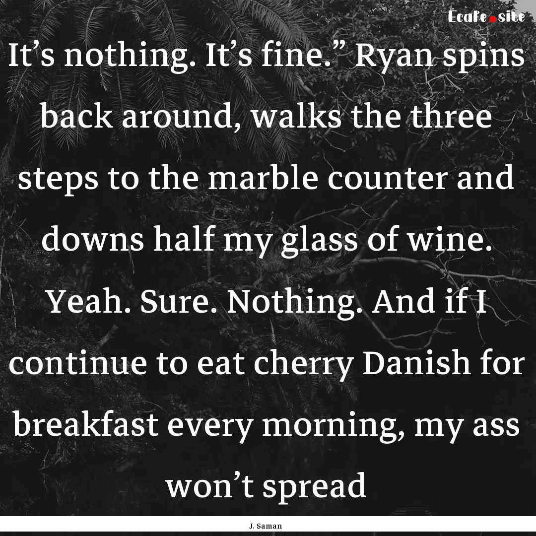 It’s nothing. It’s fine.” Ryan spins.... : Quote by J. Saman