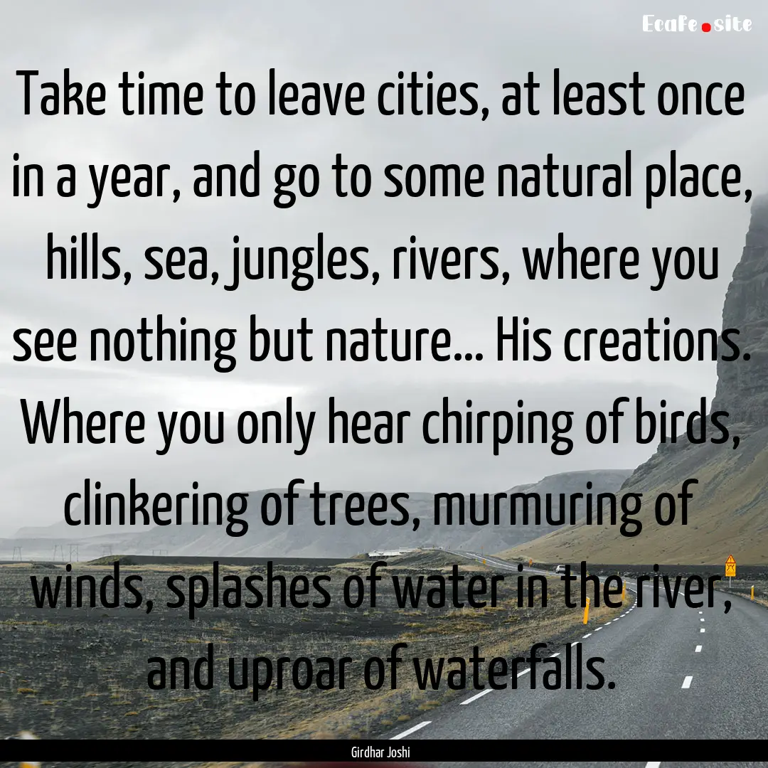 Take time to leave cities, at least once.... : Quote by Girdhar Joshi