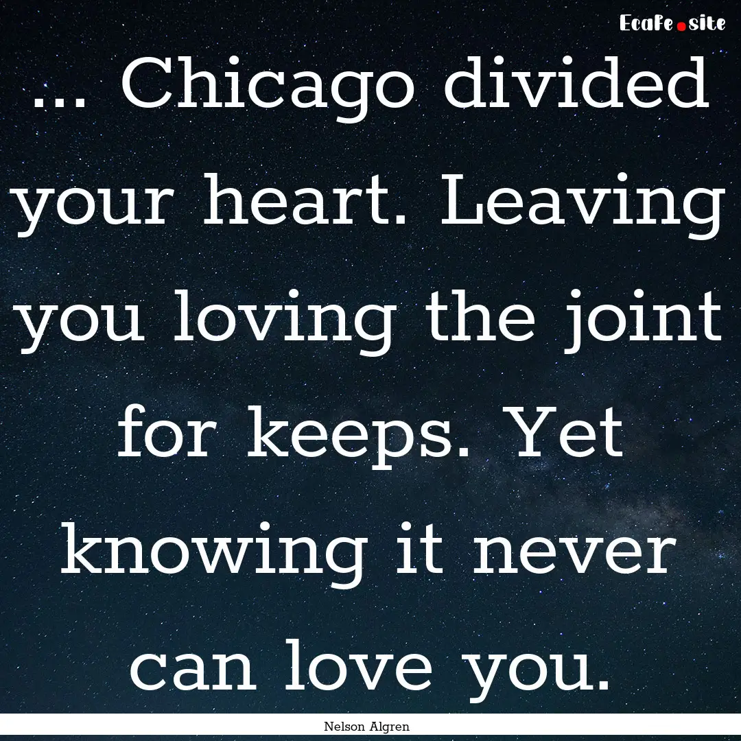 ... Chicago divided your heart. Leaving you.... : Quote by Nelson Algren