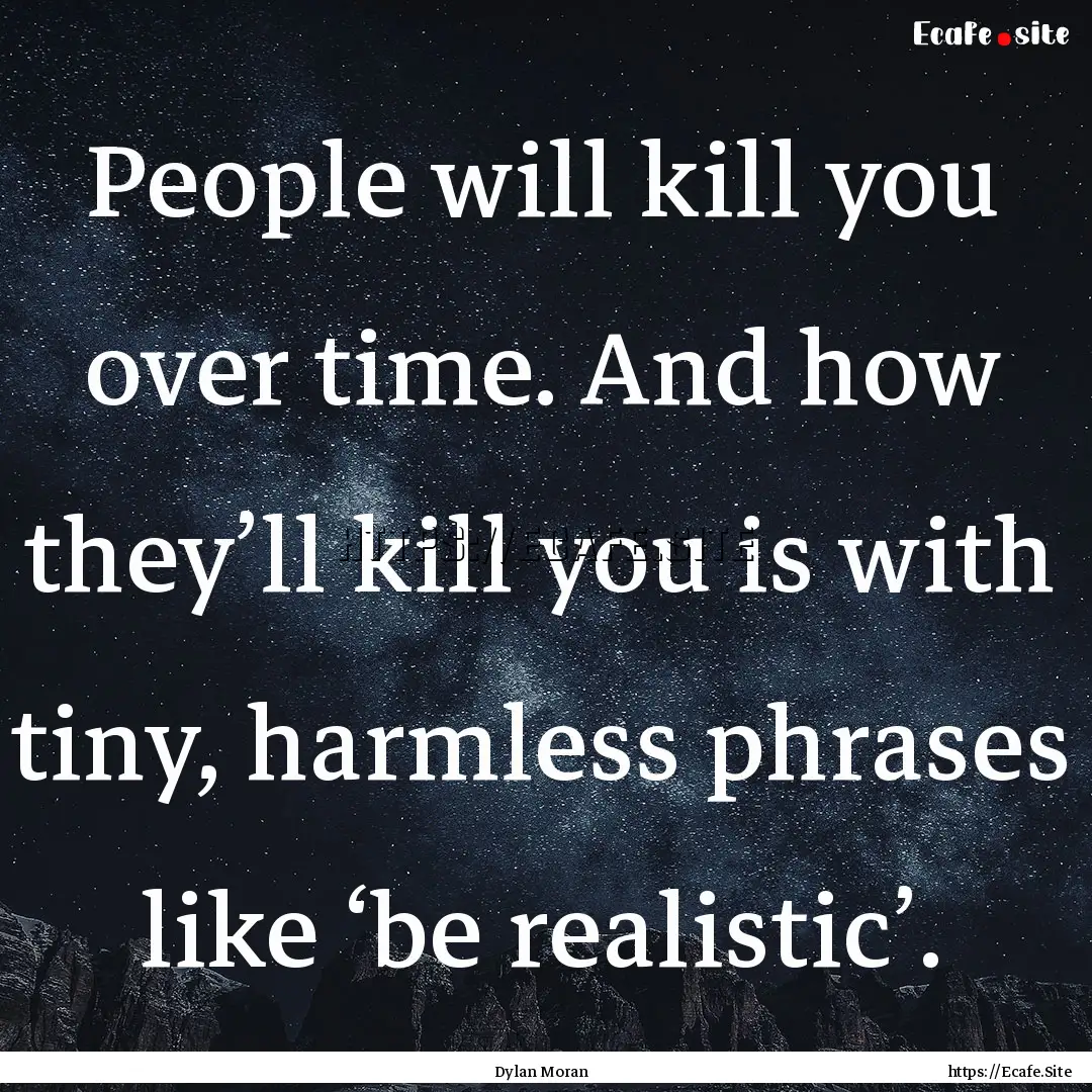 People will kill you over time. And how they’ll.... : Quote by Dylan Moran