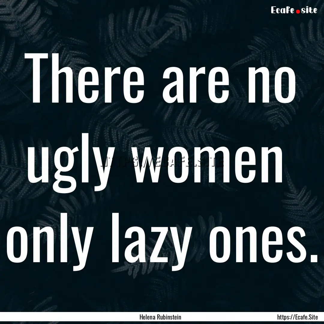 There are no ugly women only lazy ones. : Quote by Helena Rubinstein