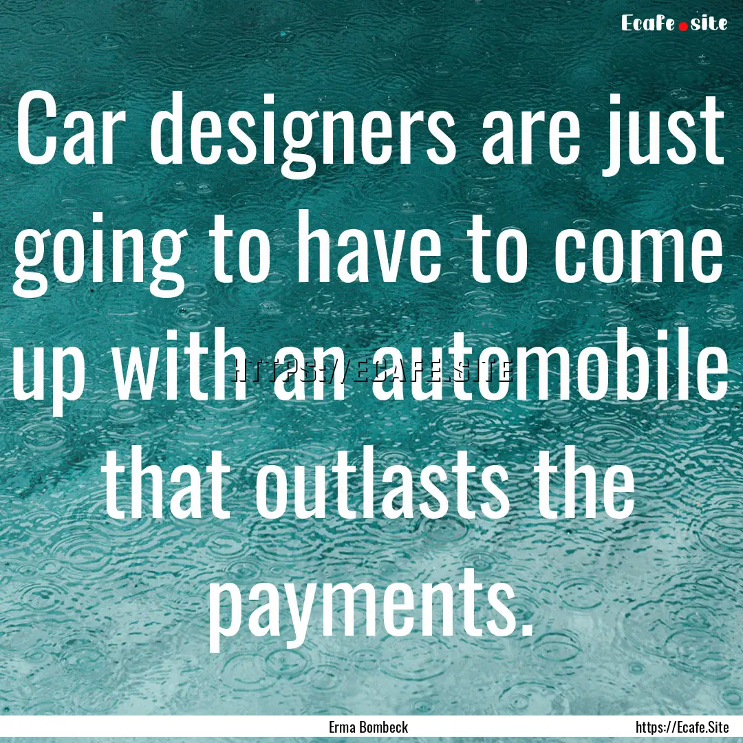 Car designers are just going to have to come.... : Quote by Erma Bombeck