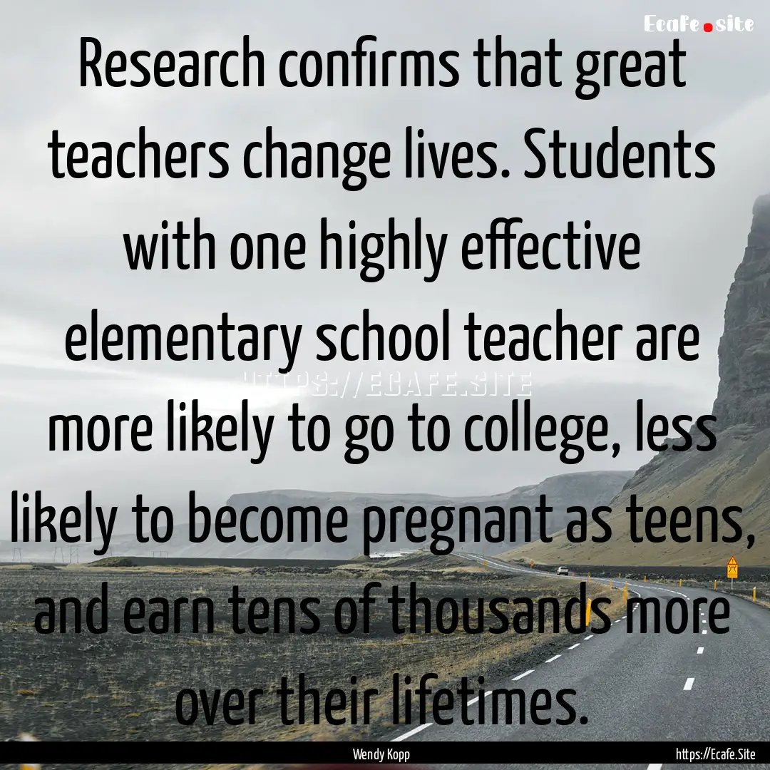 Research confirms that great teachers change.... : Quote by Wendy Kopp