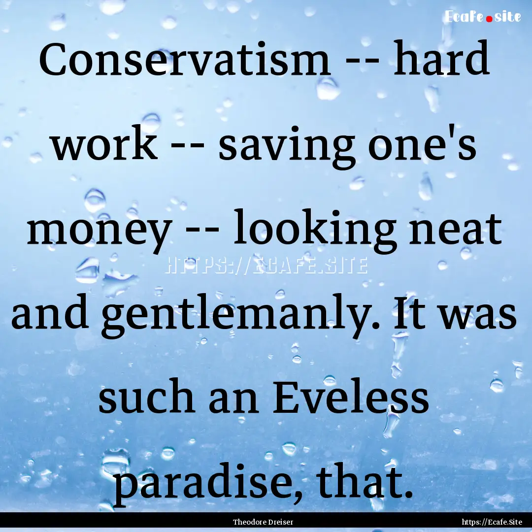 Conservatism -- hard work -- saving one's.... : Quote by Theodore Dreiser