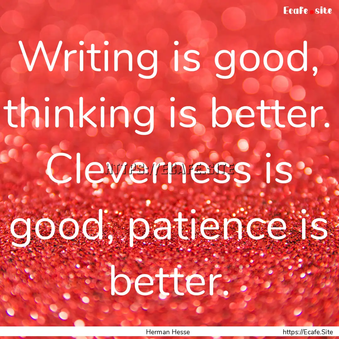 Writing is good, thinking is better. Cleverness.... : Quote by Herman Hesse