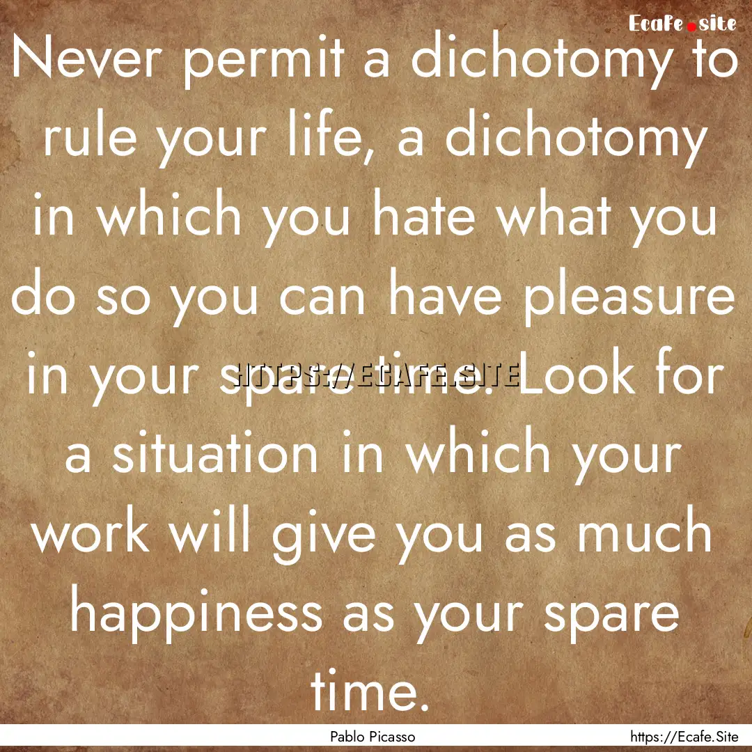 Never permit a dichotomy to rule your life,.... : Quote by Pablo Picasso