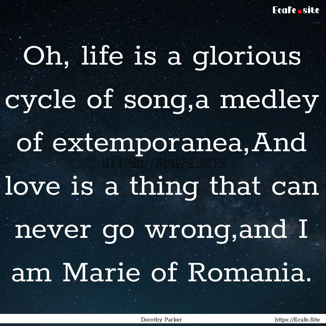 Oh, life is a glorious cycle of song,a medley.... : Quote by Dorothy Parker