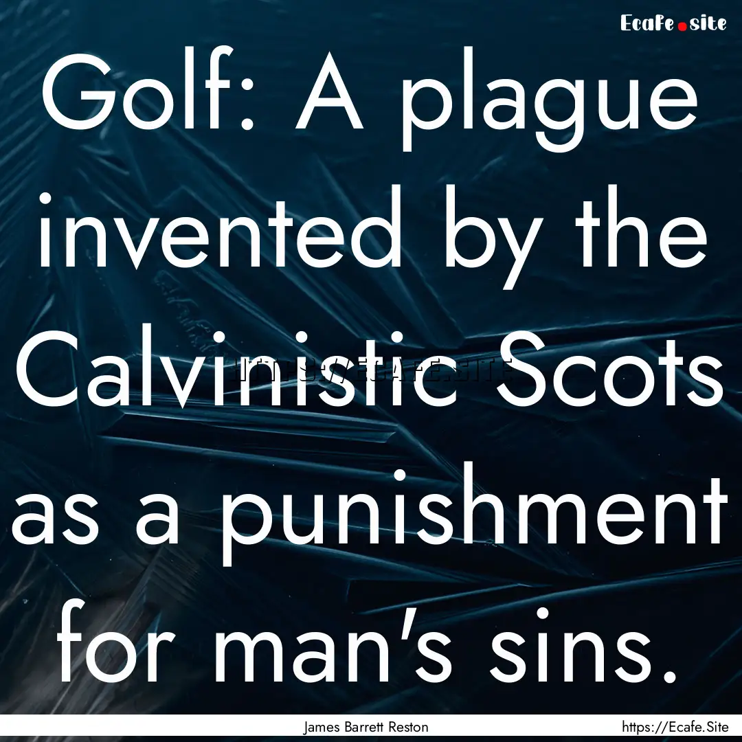 Golf: A plague invented by the Calvinistic.... : Quote by James Barrett Reston