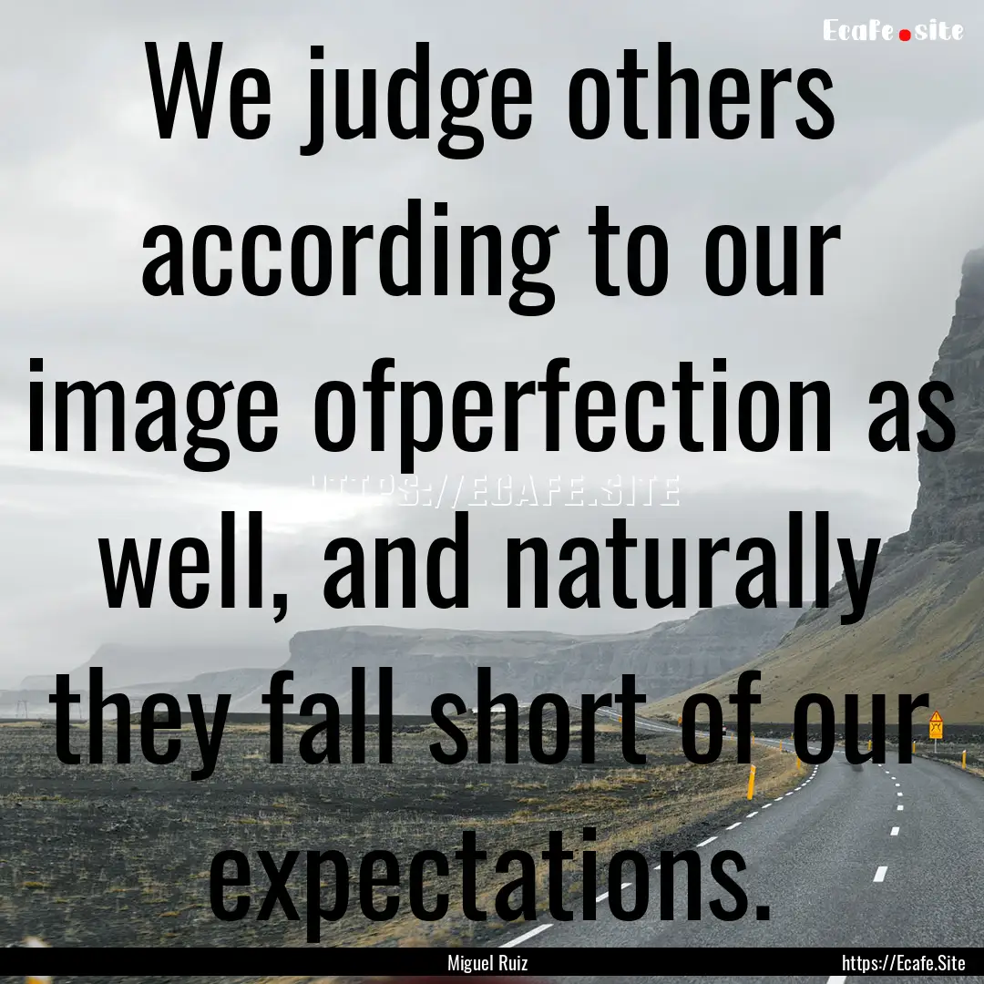 We judge others according to our image ofperfection.... : Quote by Miguel Ruiz