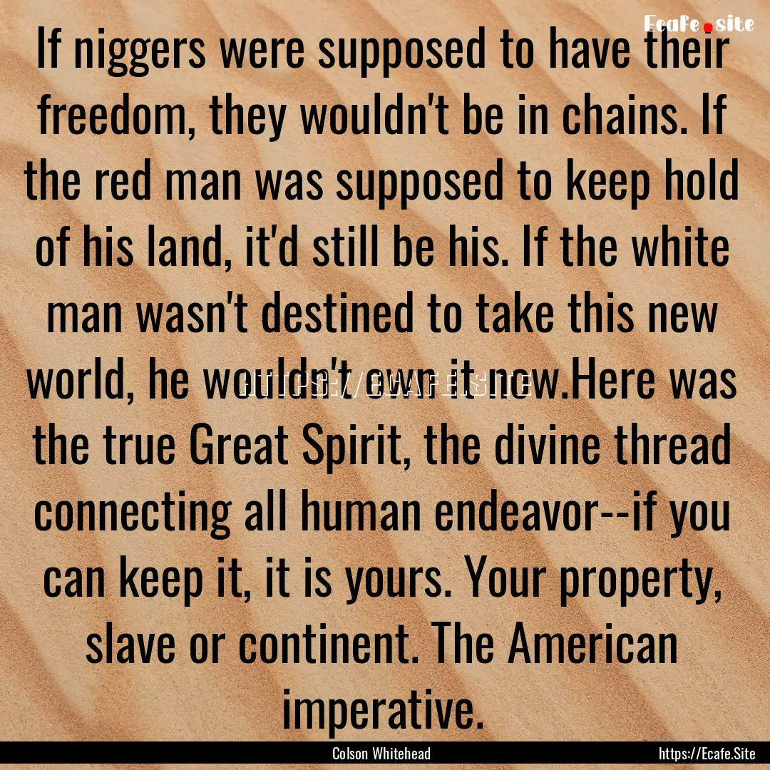 If niggers were supposed to have their freedom,.... : Quote by Colson Whitehead