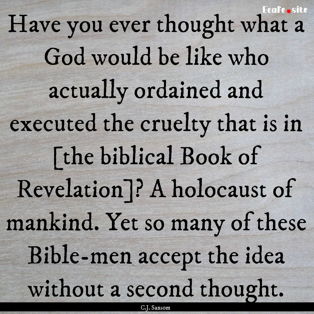 Have you ever thought what a God would be.... : Quote by C.J. Sansom