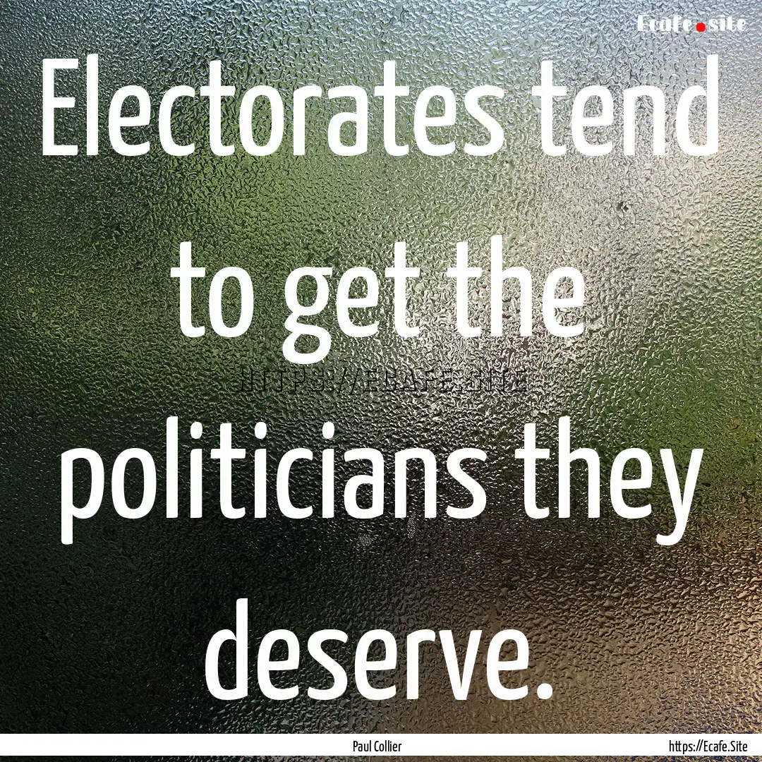 Electorates tend to get the politicians they.... : Quote by Paul Collier