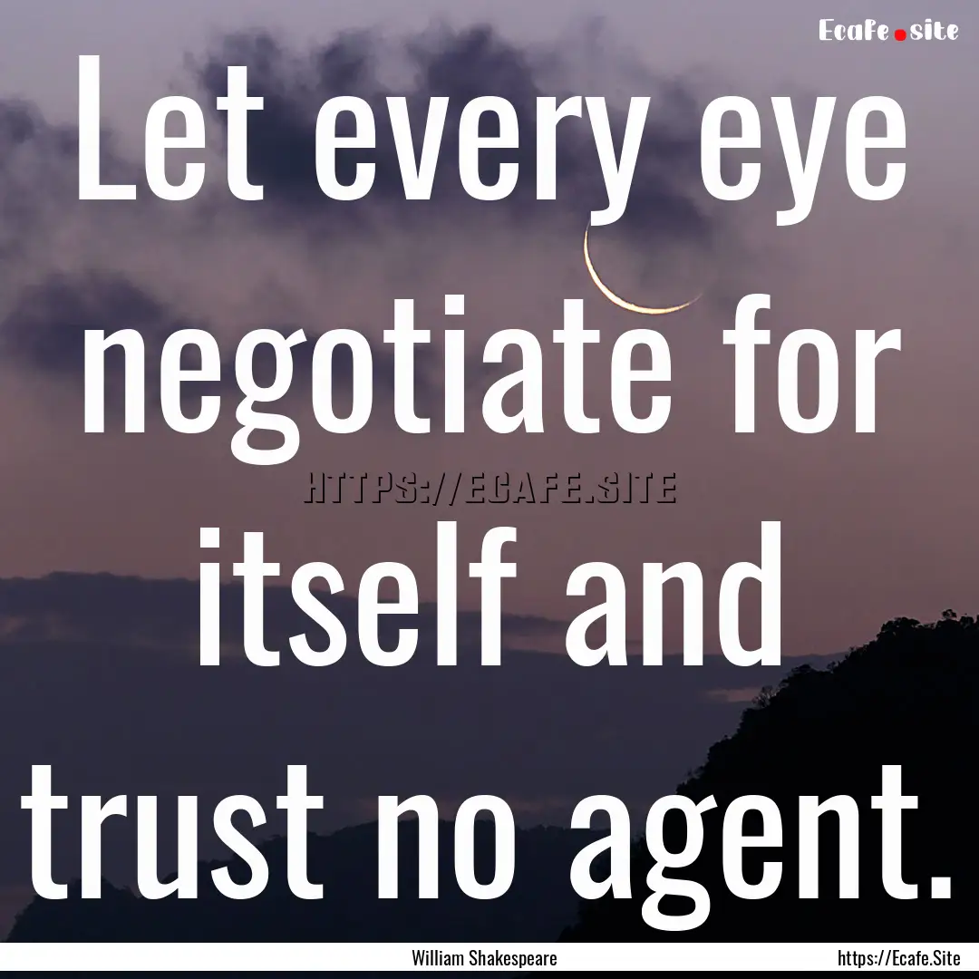 Let every eye negotiate for itself and trust.... : Quote by William Shakespeare