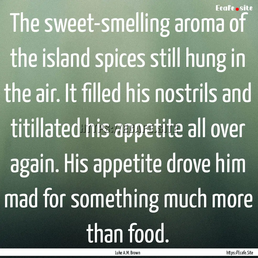 The sweet-smelling aroma of the island spices.... : Quote by Luke A.M. Brown