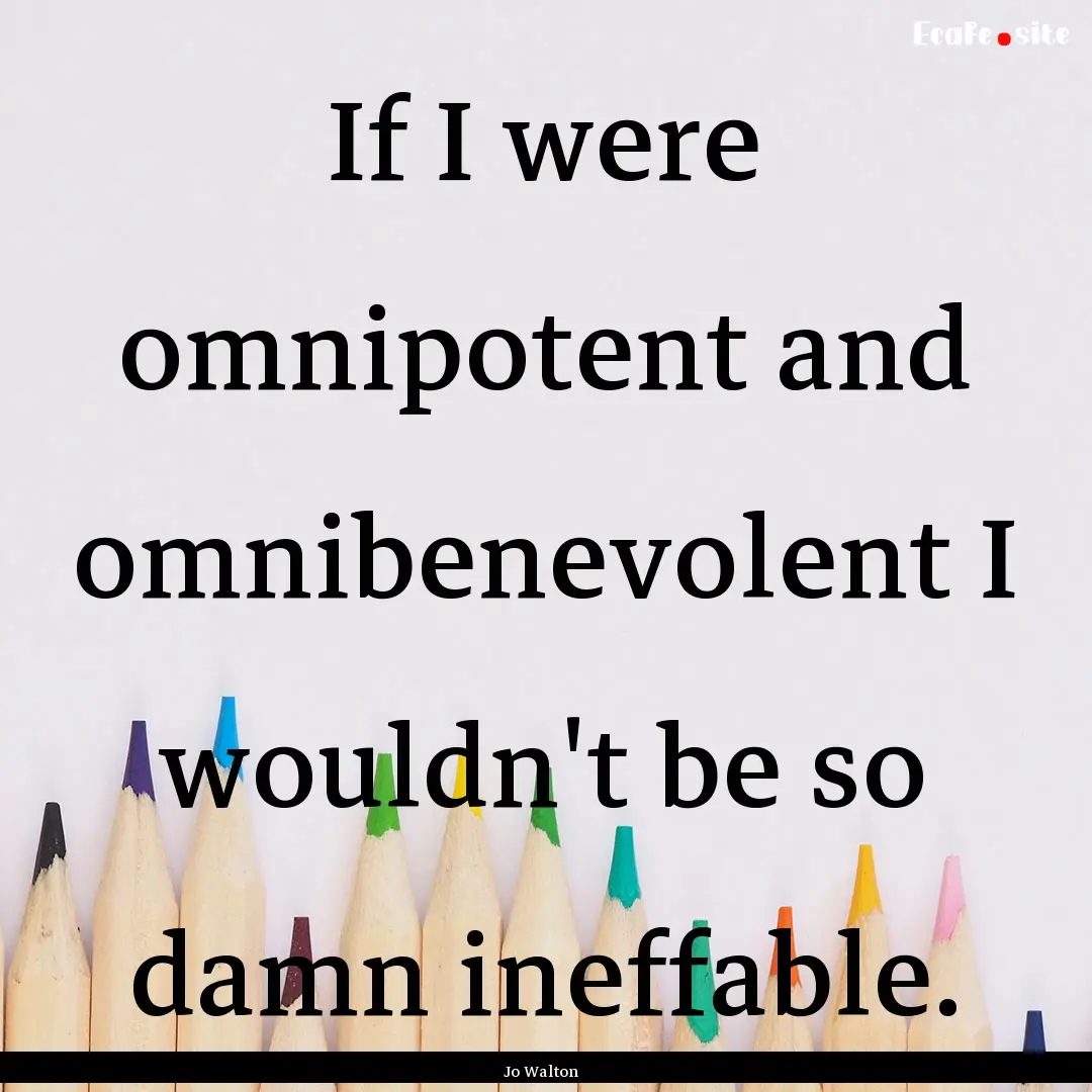 If I were omnipotent and omnibenevolent I.... : Quote by Jo Walton