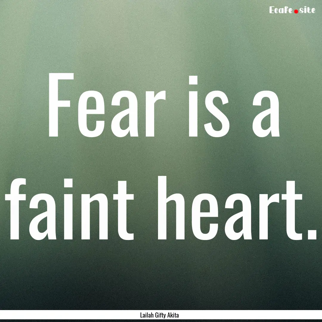 Fear is a faint heart. : Quote by Lailah Gifty Akita