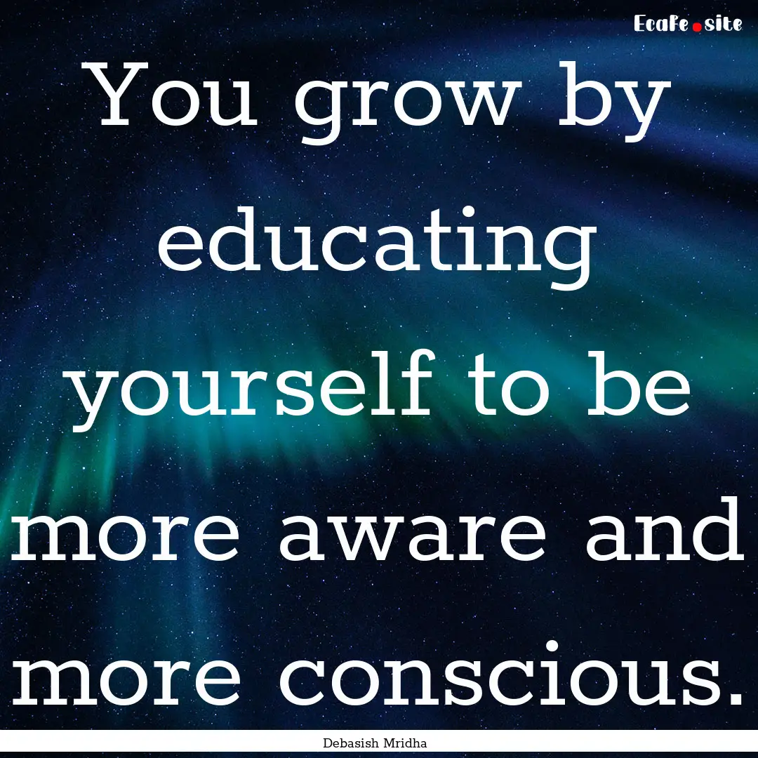 You grow by educating yourself to be more.... : Quote by Debasish Mridha