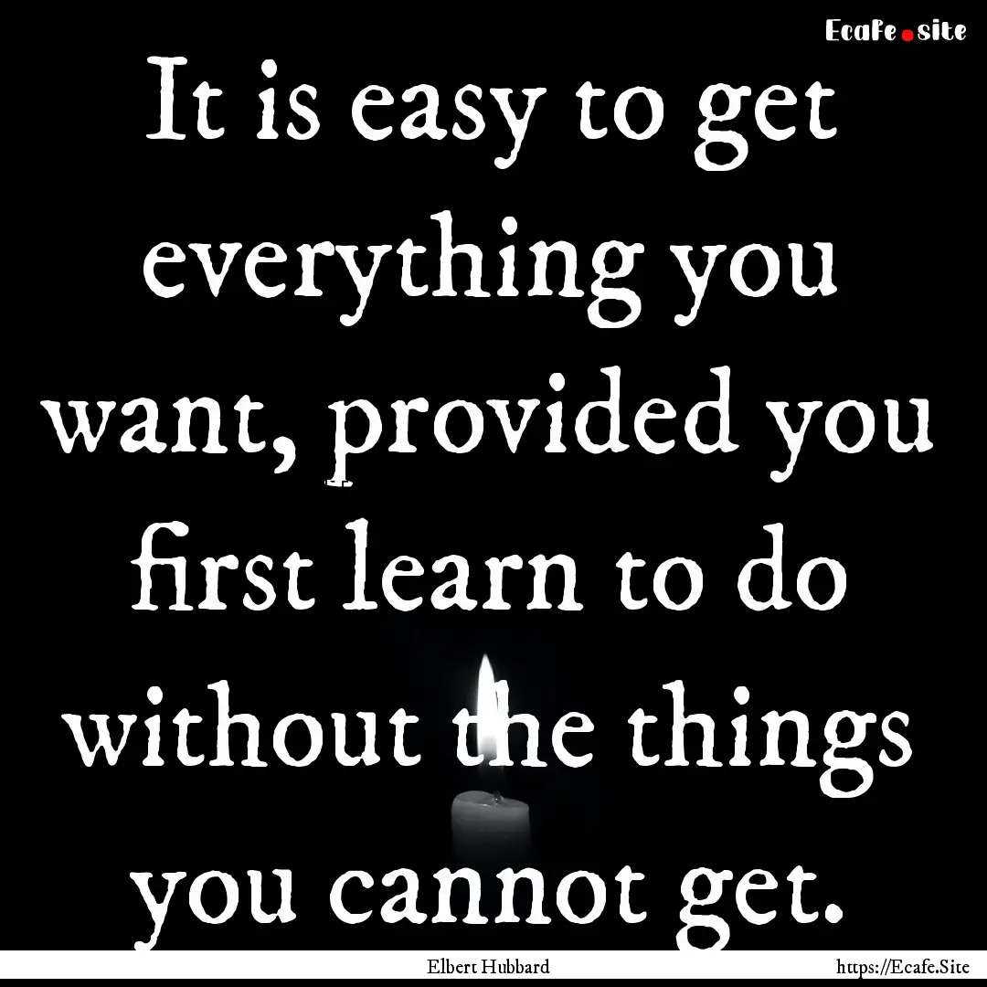 It is easy to get everything you want, provided.... : Quote by Elbert Hubbard