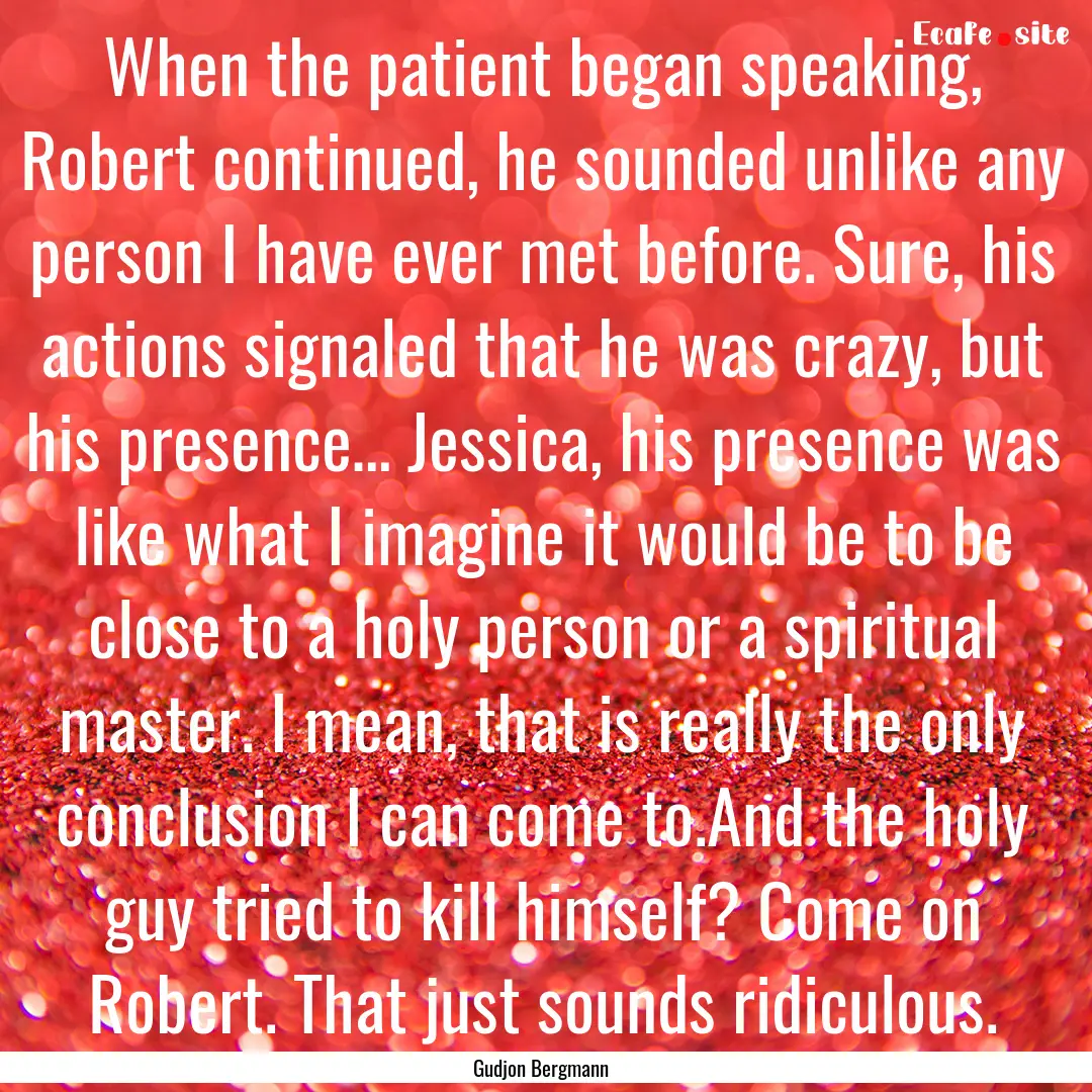 When the patient began speaking, Robert continued,.... : Quote by Gudjon Bergmann