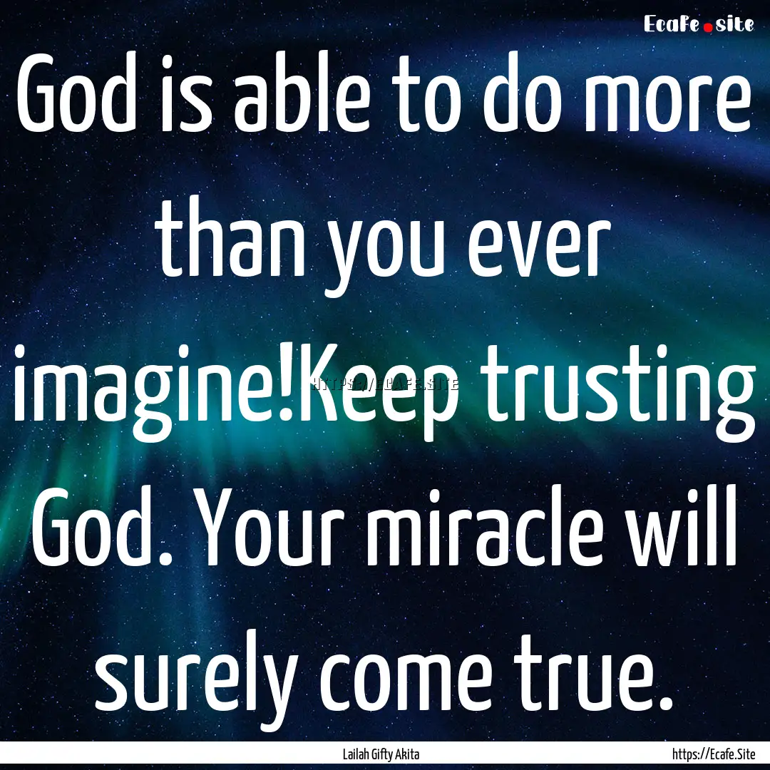 God is able to do more than you ever imagine!Keep.... : Quote by Lailah Gifty Akita