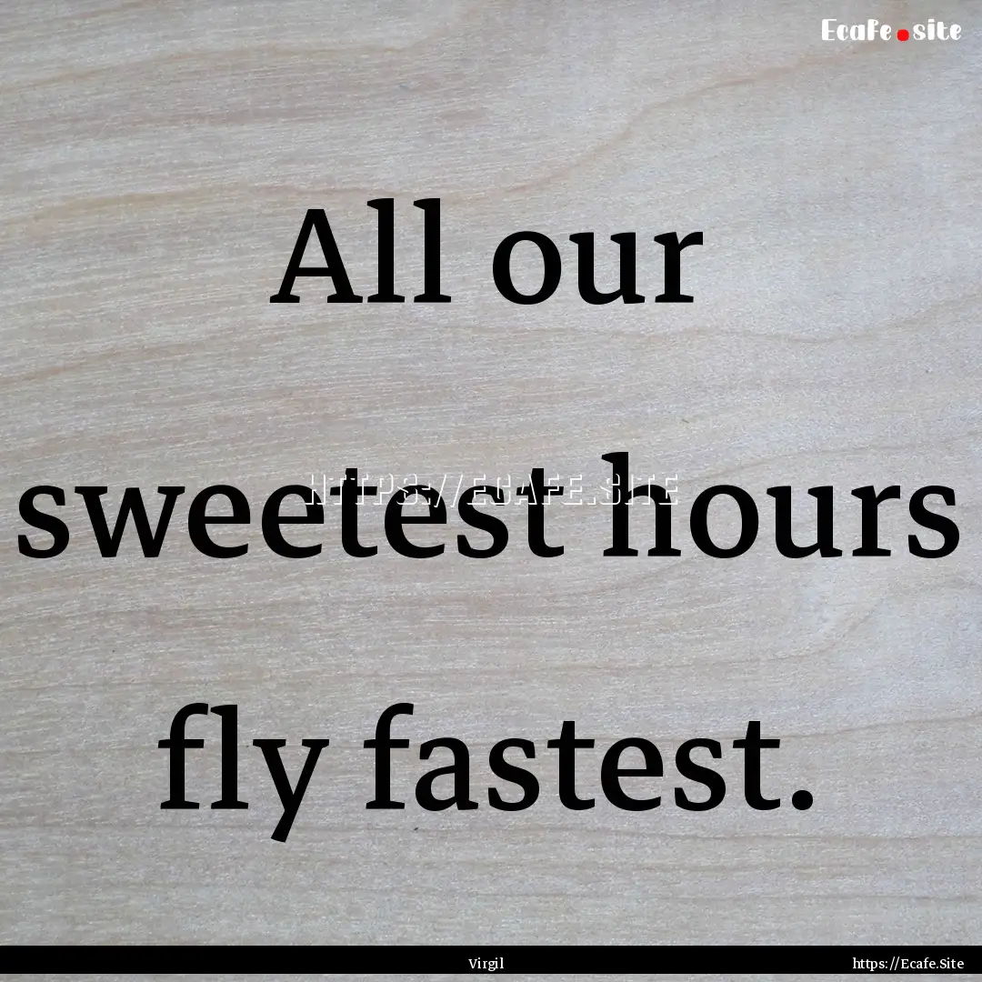 All our sweetest hours fly fastest. : Quote by Virgil