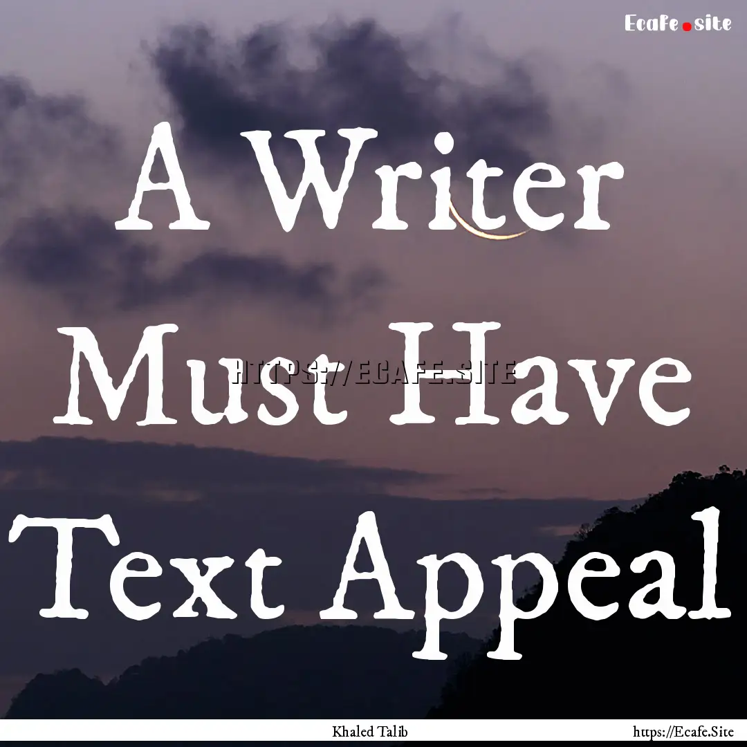 A Writer Must Have Text Appeal : Quote by Khaled Talib