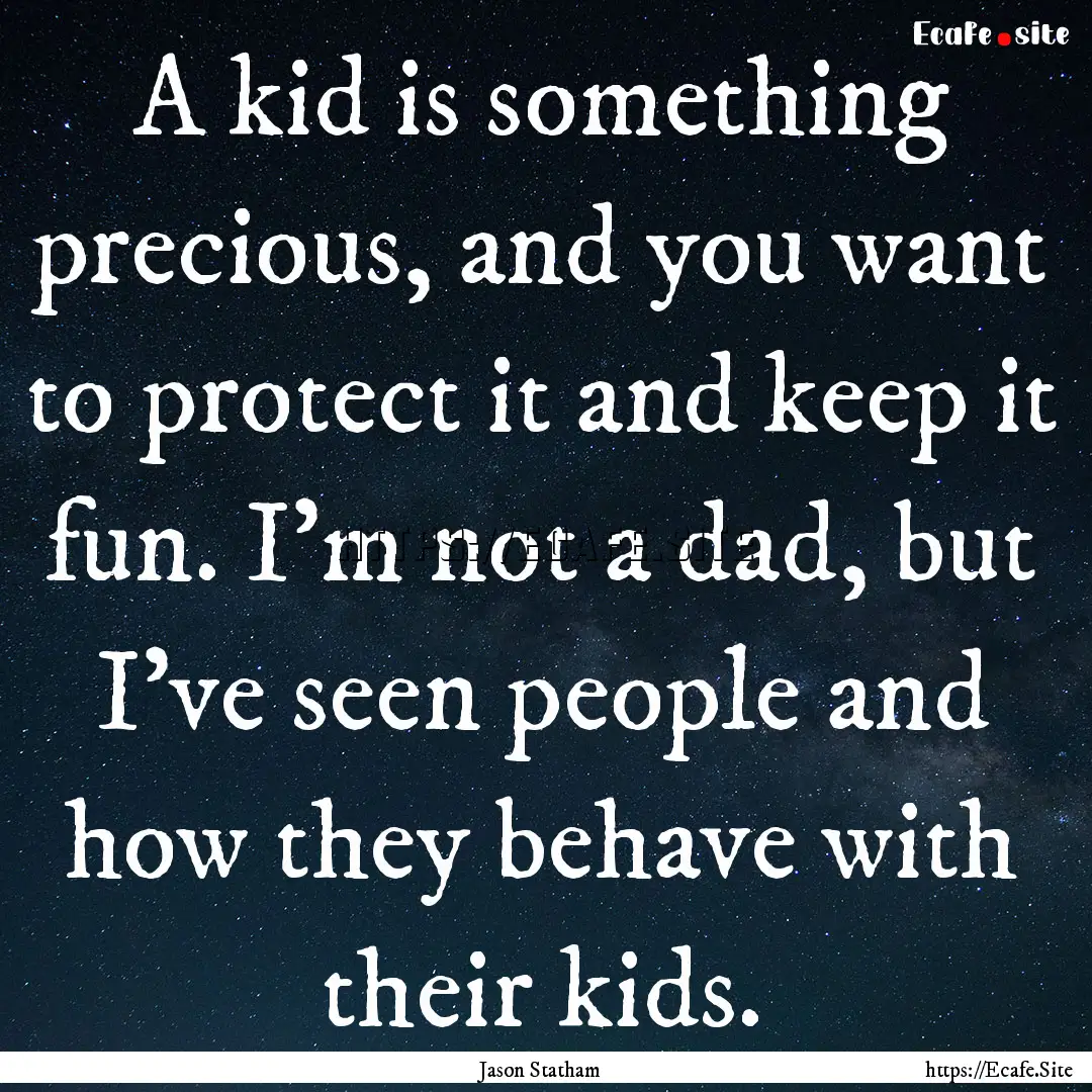 A kid is something precious, and you want.... : Quote by Jason Statham