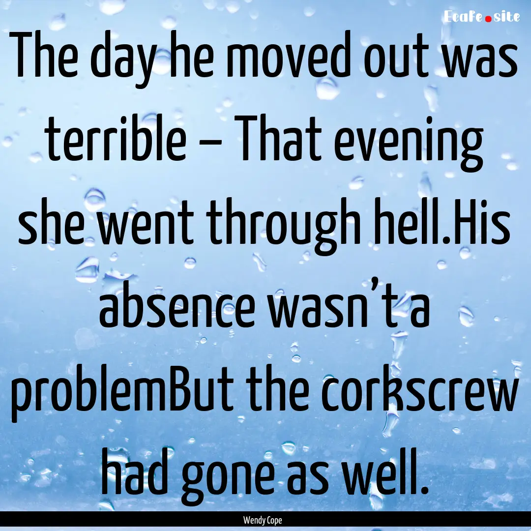 The day he moved out was terrible – That.... : Quote by Wendy Cope