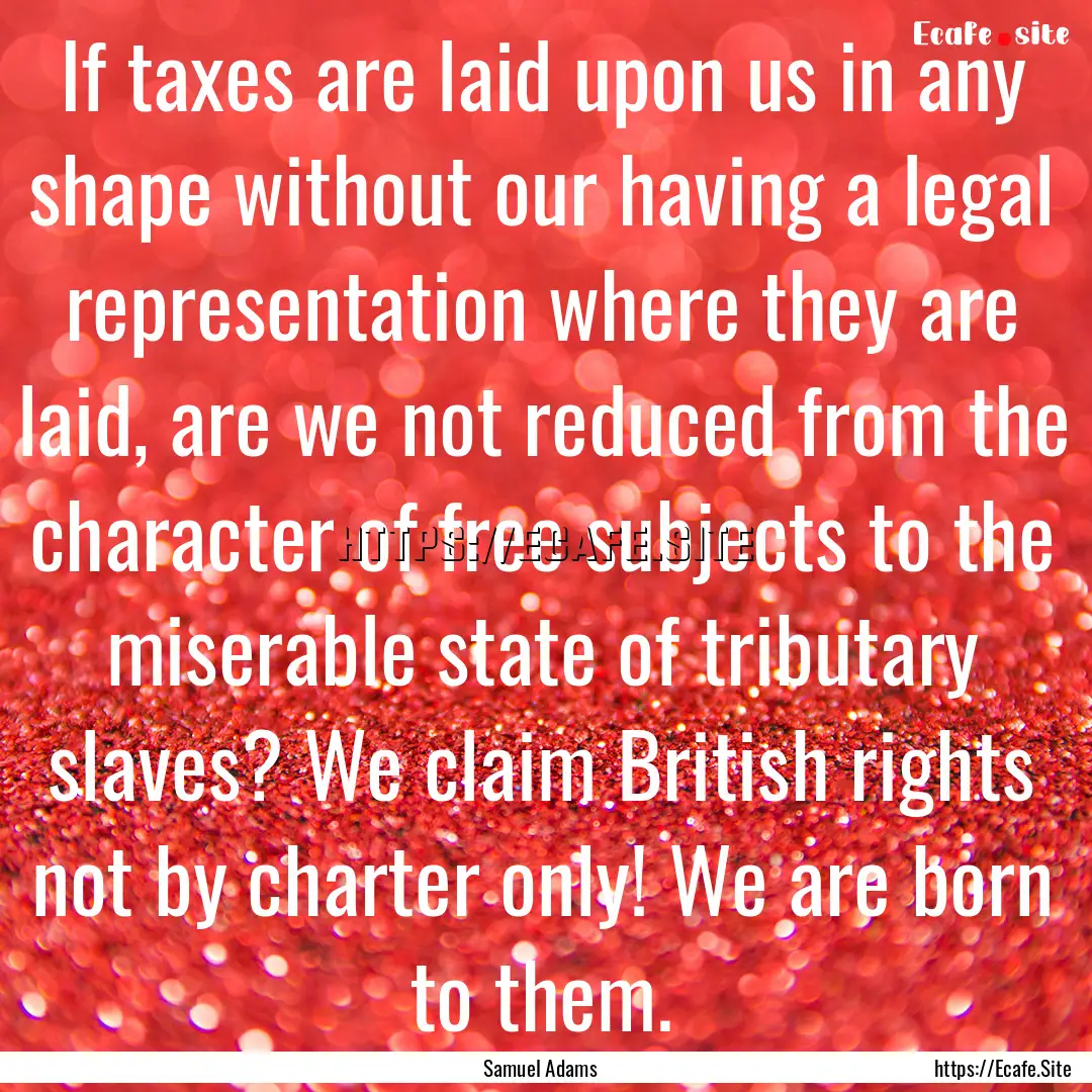 If taxes are laid upon us in any shape without.... : Quote by Samuel Adams