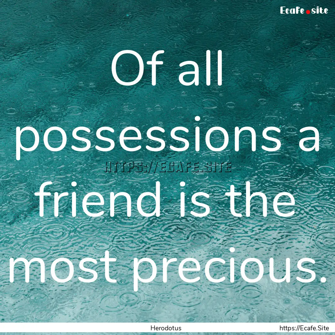 Of all possessions a friend is the most precious..... : Quote by Herodotus